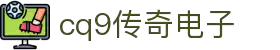CQ9传奇(电子中国)官方网站